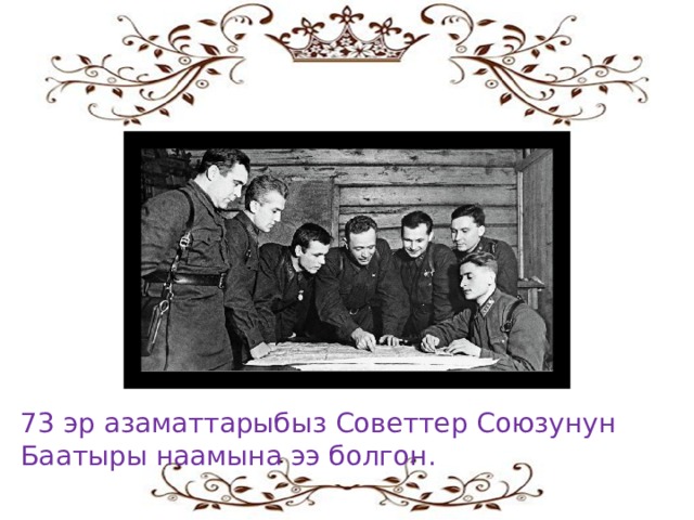 73 эр азаматтарыбыз Советтер Союзунун Баатыры наамына ээ болгон. 