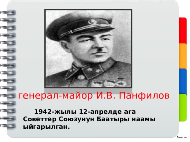  генерал-майор И.В. Панфилов  1942-жылы 12-апрелде ага Советтер Союзунун Баатыры наамы ыйгарылган. 