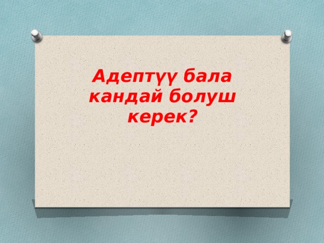 Адептүү бала кандай болуш керек? 