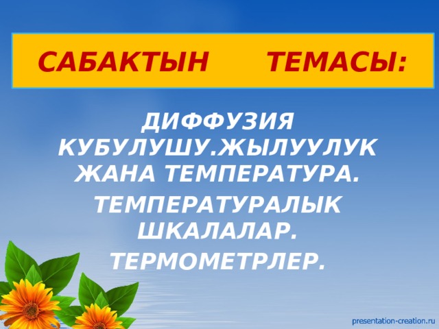 САБАКТЫН ТЕМАСЫ: ДИФФУЗИЯ КУБУЛУШУ.ЖЫЛУУЛУК ЖАНА ТЕМПЕРАТУРА. ТЕМПЕРАТУРАЛЫК ШКАЛАЛАР. ТЕРМОМЕТРЛЕР. 