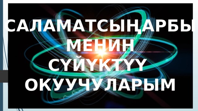 САЛАМАТСЫҢАРБЫ  МЕНИН СҮЙҮКТҮҮ ОКУУЧУЛАРЫМ 