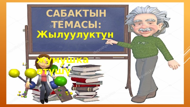 САБАКТЫН ТЕМАСЫ: Жылуулуктун  жумушка өтүшү 