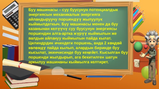 Буу машинасы – суу буусунун потенциалдык энергиясын механикалык энергияга айландыруучу поршендүү жылуулук кыймылдаткыч. Буу машинасы менен да буу казанынан келүүчү суу буусунун энергиясы поршендин алга-артка жүрүү кыймылын же валдын айлануу кыймылын пайда кылат. Цилиндрдин ичиндеги поршень, анда 2 көңдөй көлөмдү пайда кылып, алардын биринде буу кысылат, экинчисинде буу кеңейет. Кысылган буу поршенди жылдырып, ага бекитилген шатун аркылуу машинаны кыймылга келтирет. 
