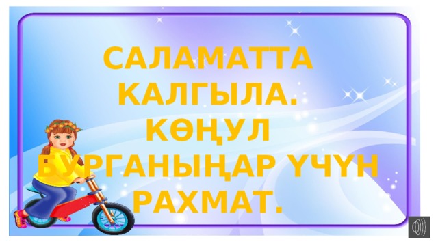 САЛАМАТТА КАЛГЫЛА. КӨҢУЛ БУРГАНЫҢАР ҮЧҮН РАХМАТ. 