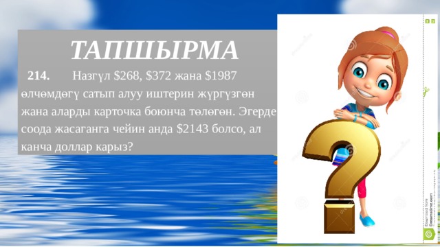  ТАПШЫРМА  Заголовок слайда  214. Назгүл $268, $372 жана $1987 өлчөмдөгү сатып алуу иштерин жүргүзгөн жана аларды карточка боюнча төлөгөн. Эгерде соода жасаганга чейин анда $2143 болсо, ал канча доллар карыз? Оригинальные шаблоны для презентаций: https://presentation-creation.ru/powerpoint-templates.html  Бесплатно и без регистрации.  
