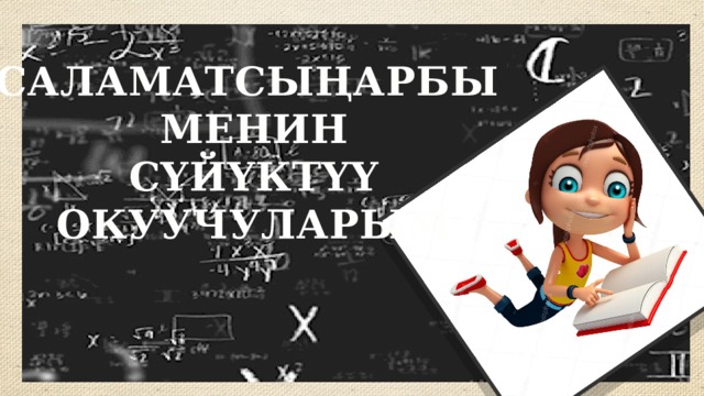 САЛАМАТСЫҢАРБЫ МЕНИН  СҮЙҮКТҮҮ ОКУУЧУЛАРЫМ 