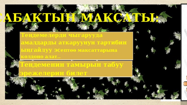 САБАКТЫН МАКСАТЫ: Теңдемелерди чыгарууда амалдарды аткаруунун тартибин ыңгайлуу эс ептөө максаттарына колдоно алат.. Теңдемелерди чыгарууда амалдарды аткаруунун тартибин ыңгайлуу эс ептөө максаттарына колдоно алат.. Теңдеменин тамырын табуу эрежелерин билет 