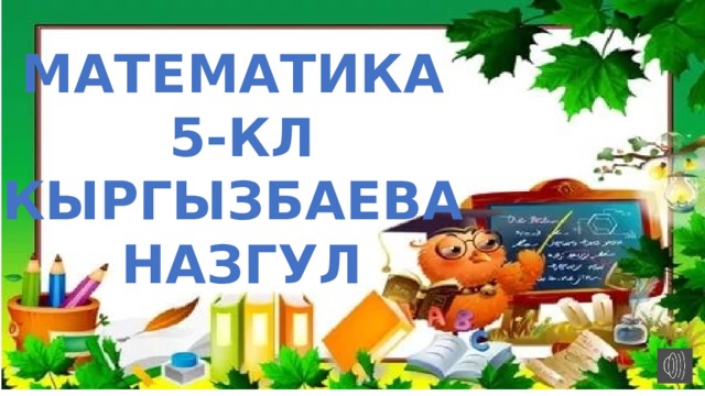 МАТЕМАТИКА  5-КЛ КЫРГЫЗБАЕВА  НАЗГУЛ 