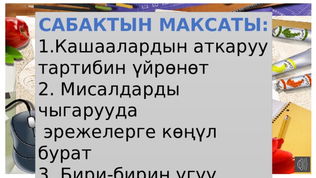 САБАКТЫН МАКСАТЫ: 1.Кашаалардын аткаруу тартибин үйрөнөт 2. Мисалдарды чыгарууда  эрежелерге көңүл бурат 3. Бири-бирин угуу менен  сыйчылдыкка тарбияланат 