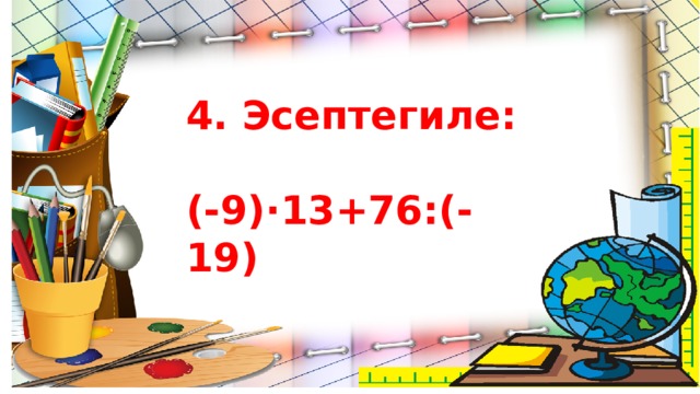 4. Эсептегиле:  (-9)·13+76:(-19) 