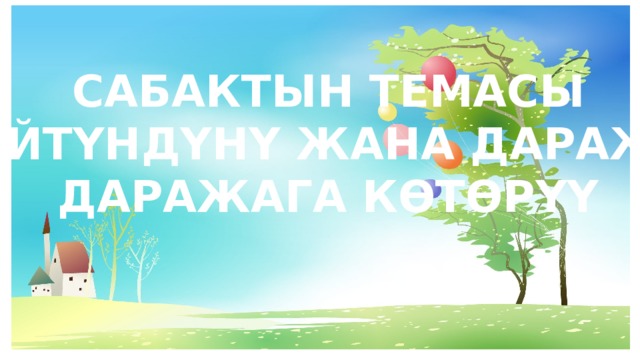 САБАКТЫН ТЕМАСЫ КӨБӨЙТҮНДҮНҮ ЖАНА ДАРАЖАНЫ ДАРАЖАГА КӨТӨРҮҮ 