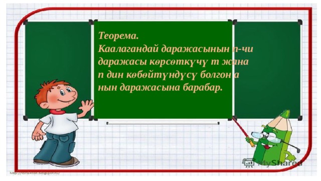 Теорема. Каалагандай даражасынын n-чи даражасы көрсөткүчү m жана n дин көбөйтүндүсү болгон а нын даражасына барабар. 