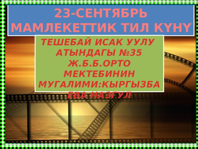 23-СЕНТЯБРЬ МАМЛЕКЕТТИК ТИЛ КҮНҮ ТЕШЕБАЙ ИСАК УУЛУ АТЫНДАГЫ №35 Ж.Б.Б.ОРТО МЕКТЕБИНИН МУГАЛИМИ:КЫРГЫЗБАЕВА НАЗГУЛ 