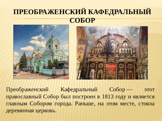 ПРЕОБРАЖЕНСКИЙ КАФЕДРАЛЬНЫЙ СОБОР Преображенский Кафедральный Собор — этот православный Собор был построен в 1813 году и является главным Собором города. Раньше, на этом месте, стояла деревянная церковь. 