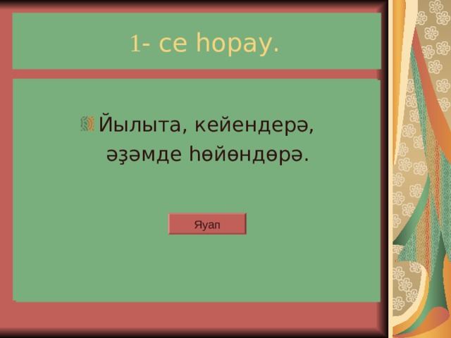  1 - се һорау. Йылыта, кейендер9,  (29мде 85й5нд5р9. Йылыта, кейендерә,  әҙәмде һөйөндөрә. Яуап Яуап 