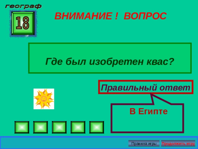  В Египте ВНИМАНИЕ ! ВОПРОС  Где был изобретен квас?  Правильный ответ Правила игры Продолжить игру 