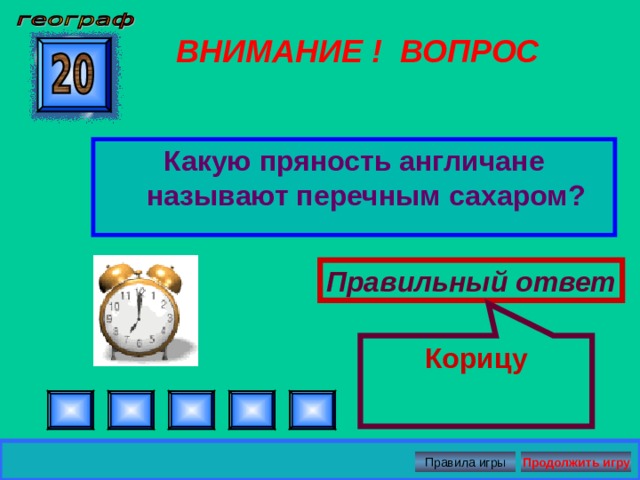 Корицу ВНИМАНИЕ ! ВОПРОС Какую пряность англичане называют перечным сахаром? Правильный ответ Правила игры Продолжить игру 