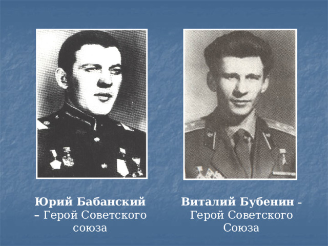 Юрий Бабанский – Герой Советского союза Виталий Бубенин – Герой Советского Союза 