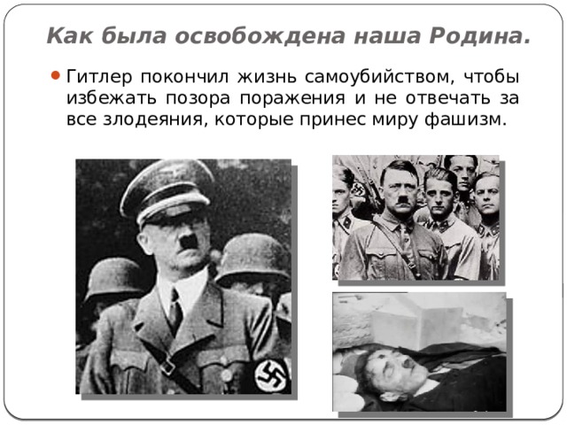 Как была освобождена наша Родина. Гитлер покончил жизнь самоубийством, чтобы избежать позора поражения и не отвечать за все злодеяния, которые принес миру фашизм. 