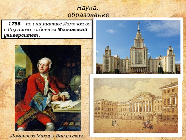 Наука, образование  1755 – по инициативе Ломоносова и Шувалова создается Московский университет.  Ломоносов Михаил Васильевич  