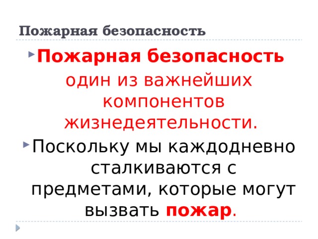 Пожарная безопасность Пожарная безопасность один из важнейших компонентов жизнедеятельности. Поскольку мы каждодневно сталкиваются с предметами, которые могут вызвать пожар .  