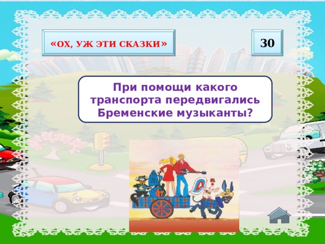 30 « Ох, уж эти сказки » При помощи какого транспорта передвигались Бременские музыканты? 