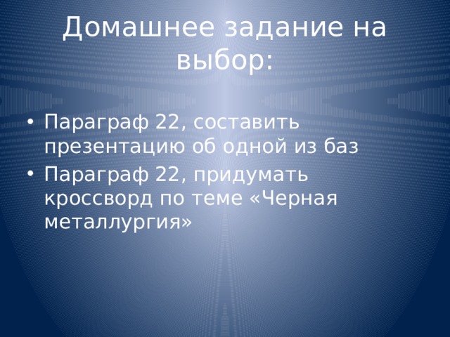 Домашнее задание на выбор: Параграф 22, составить презентацию об одной из баз Параграф 22, придумать кроссворд по теме «Черная металлургия» 