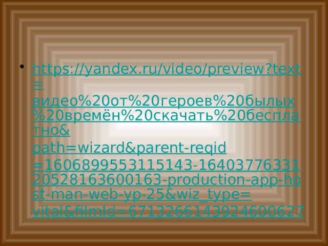 https://yandex.ru/video/preview?text= видео%20от%20героев%20былых%20времён%20скачать%20бесплатно& path= wizard&parent-reqid =1606899553115143-1640377633120528163600163-production-app-host-man-web-yp-25&wiz_type= vital&filmId =6713266143924600627 