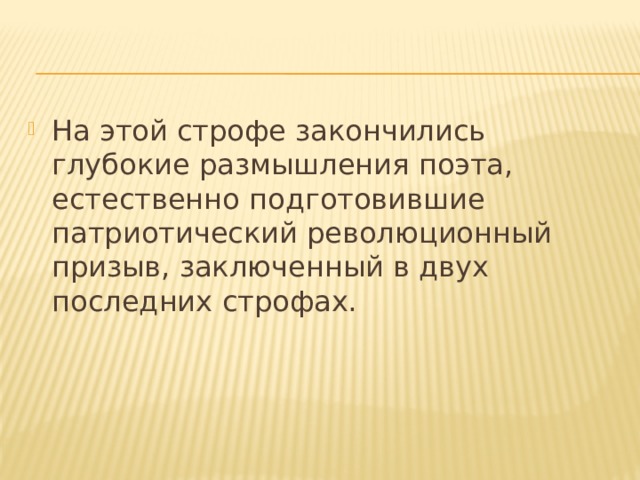 На этой строфе закончились глубокие размышления поэта, естественно подготовившие патриотический революционный призыв, заключенный в двух последних строфах. 