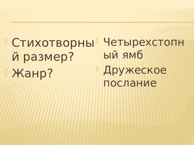 Стихотворный размер? Жанр? Четырехстопный ямб Дружеское послание 