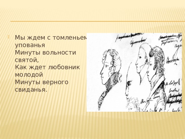 Мы ждем с томленьем упованья  Минуты вольности святой,  Как ждет любовник молодой  Минуты верного свиданья. 