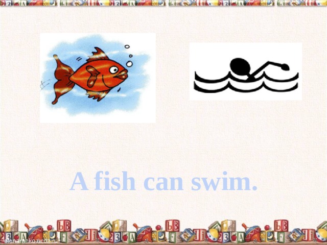 A fish can swim. 