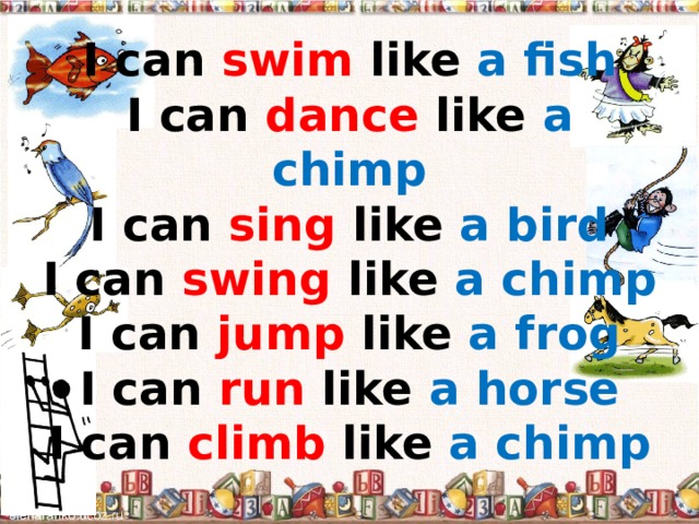 I can swim like a fish  I can dance like a chimp  I can sing like a bird  I can swing like a chimp  I can jump like a frog  I can run like a horse  I can climb like a chimp 