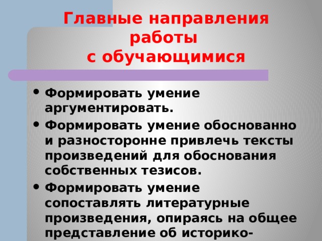 Главные направления работы  с обучающимися Формировать умение аргументировать. Формировать умение обоснованно и разносторонне привлечь тексты произведений для обоснования собственных тезисов. Формировать умение сопоставлять литературные произведения, опираясь на общее представление об историко-культурном контексте. 