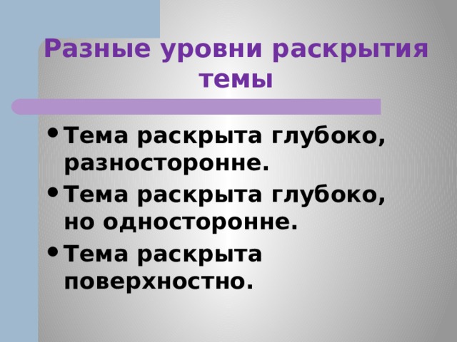 Разные уровни раскрытия темы Тема раскрыта глубоко, разносторонне. Тема раскрыта глубоко, но односторонне. Тема раскрыта поверхностно. 