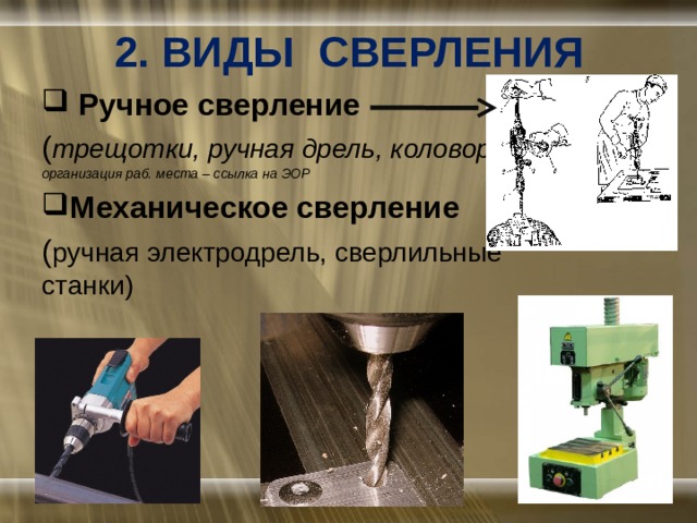 2. ВИДЫ СВЕРЛЕНИЯ  Ручное сверление ( трещотки, ручная дрель, коловорот) организация раб. места – ссылка на ЭОР Механическое сверление ( ручная электродрель, сверлильные станки) 