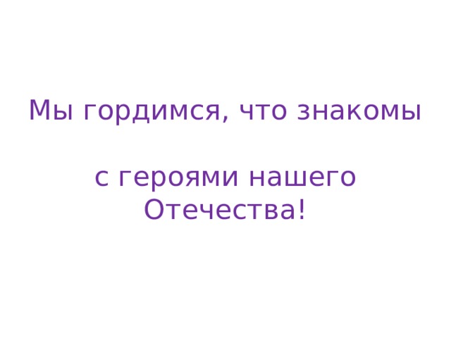 Мы гордимся, что знакомы  с героями нашего Отечества! 