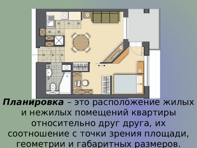Планировка  – это расположение жилых и нежилых помещений квартиры относительно друг друга, их соотношение с точки зрения площади, геометрии и габаритных размеров. 