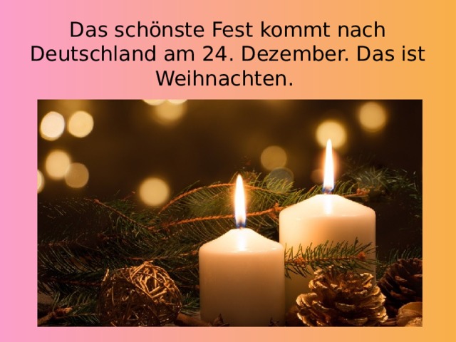 Das schönste Fest kommt nach Deutschland am 24. Dezember. Das ist Weihnachten. 
