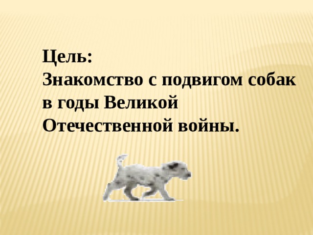 Цель:  Знакомство с подвигом собак в годы Великой Отечественной войны.