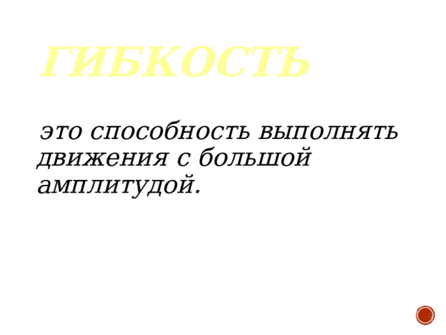 ГИБКОСТЬ   это способность выполнять движения с большой амплитудой.  