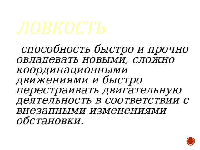  способность быстро и прочно овладевать новыми, сложно координационными движениями и быстро перестраивать двигательную деятельность в соответствии с внезапными изменениями обстановки.    