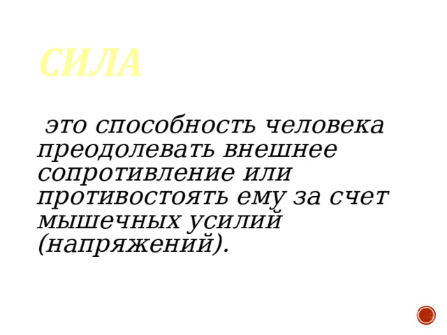  это способность человека преодолевать внешнее сопротивление или противостоять ему за счет мышечных усилий (напряжений).    