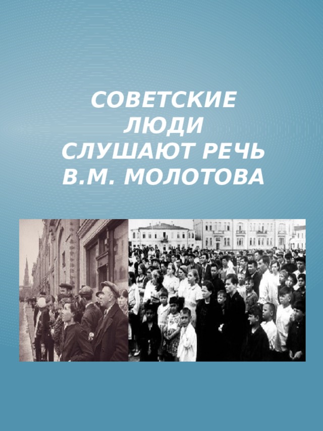 Советские люди слушают речь В.М. Молотова Советские люди слушают речь В.М.Молотова  