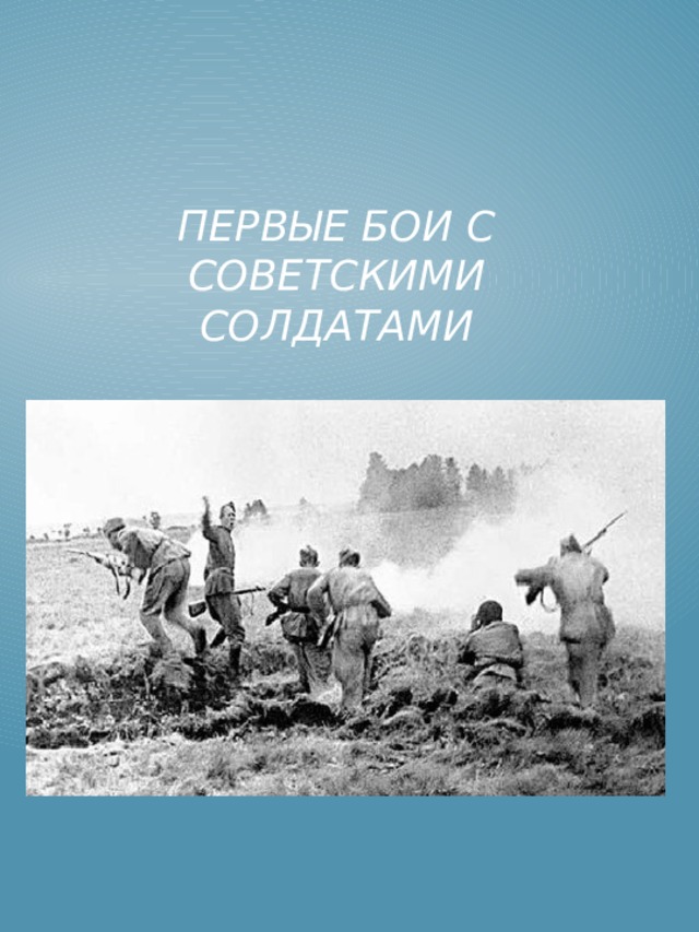 Первые бои с советскими солдатами Первые бои с советскими солдатами  