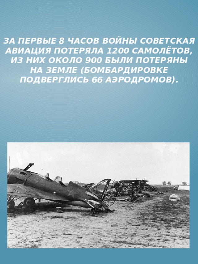 За первые 8 часов войны советская авиация потеряла 1200 самолётов, из них около 900 были потеряны на земле (бомбардировке подверглись 66 аэродромов).      За первые 8 часов войны советская авиация потеряла 1200 самолётов, из них около 900 были потеряны на земле (бомбардировке подверглись 66 аэродромов).  