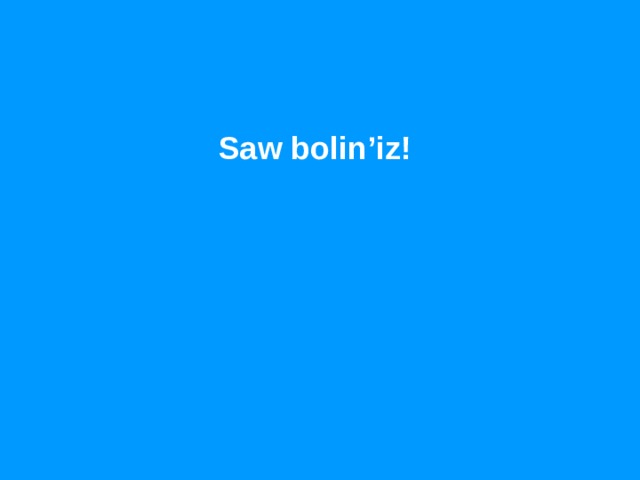 Saw bolin’iz! 