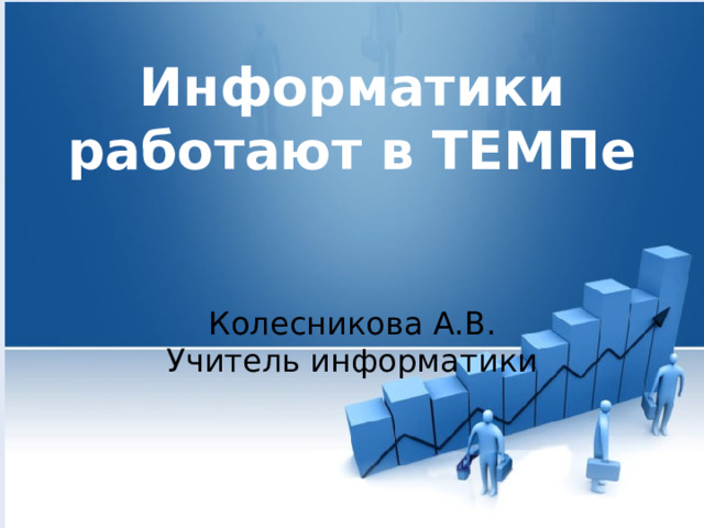  Информатики работают в ТЕМПе Колесникова А.В. Учитель информатики  