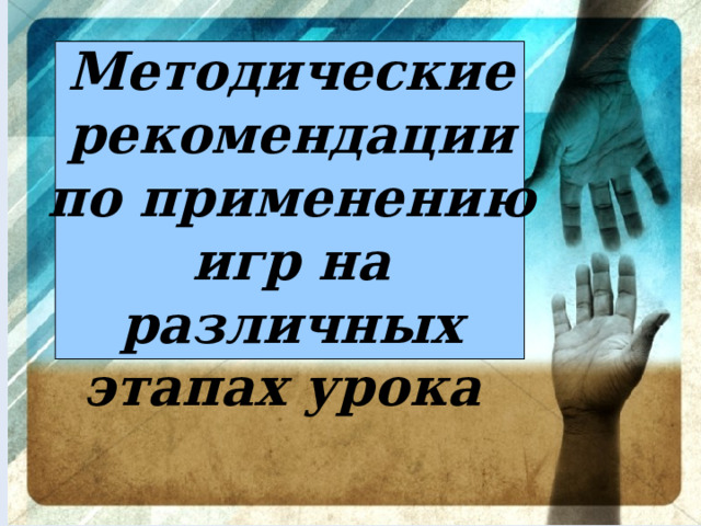 Методические рекомендации по применению игр на различных этапах урока  