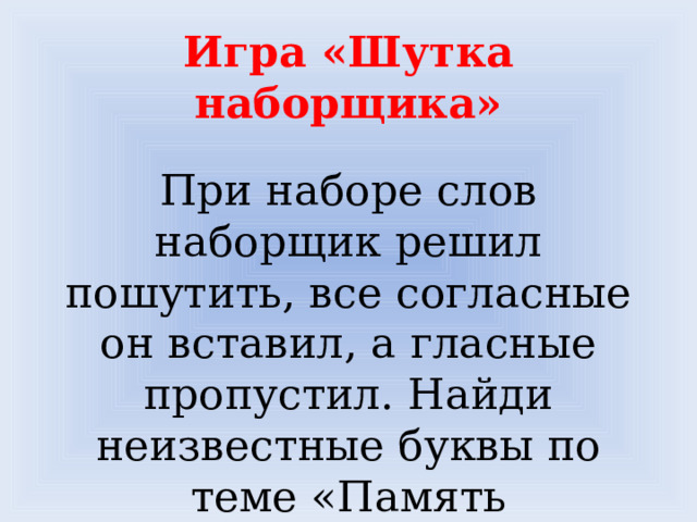 Игра «Шутка наборщика»  При наборе слов наборщик решил пошутить, все согласные он вставил, а гласные пропустил. Найди неизвестные буквы по теме «Память компьютера»  